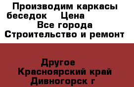 Производим каркасы беседок. › Цена ­ 22 000 - Все города Строительство и ремонт » Другое   . Красноярский край,Дивногорск г.